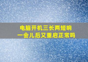 电脑开机三长两短响 一会儿后又重启正常吗